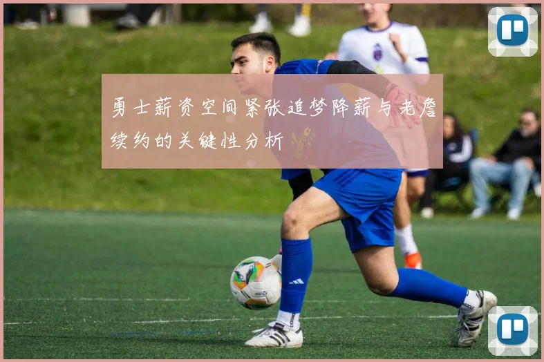 勇士薪资空间紧张追梦降薪与老詹续约的关键性分析