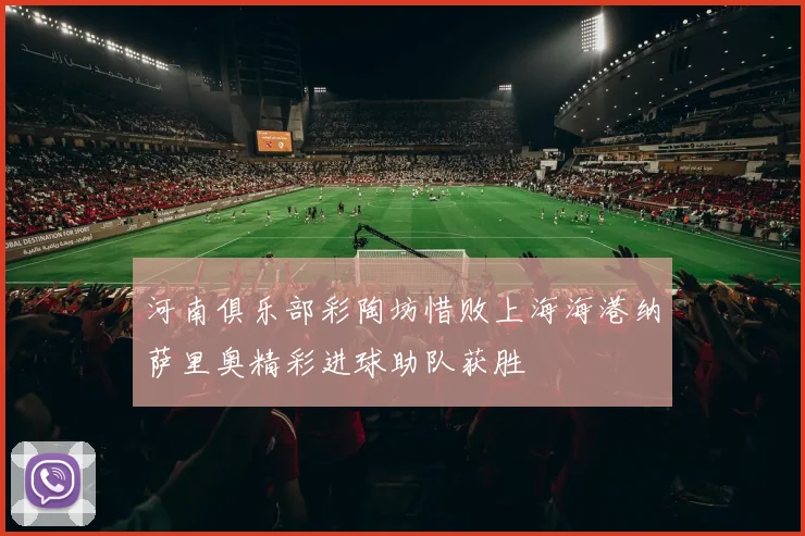 河南俱乐部彩陶坊惜败上海海港纳萨里奥精彩进球助队获胜