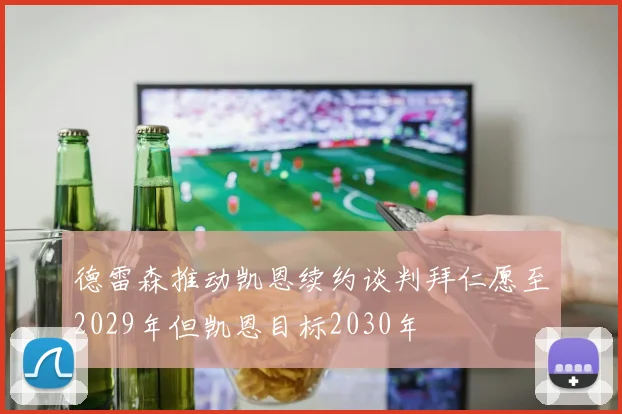 德雷森推动凯恩续约谈判拜仁愿至2029年但凯恩目标2030年