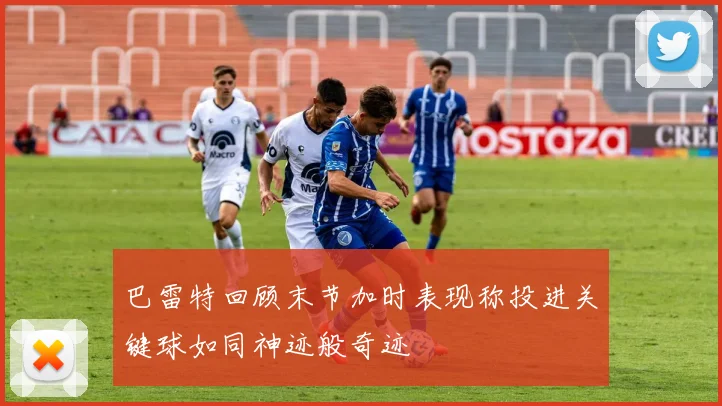 巴雷特回顾末节加时表现称投进关键球如同神迹般奇迹