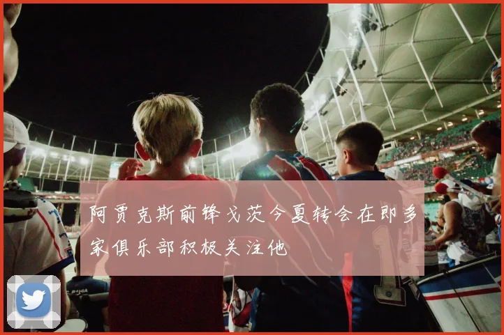 阿贾克斯前锋戈茨今夏转会在即多家俱乐部积极关注他