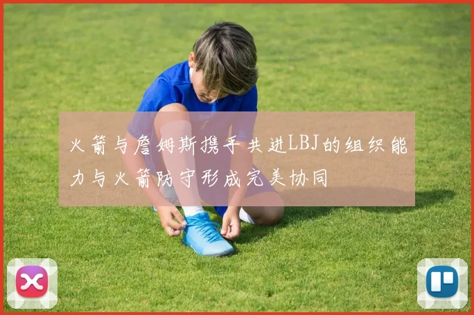 火箭与詹姆斯携手共进LBJ的组织能力与火箭防守形成完美协同