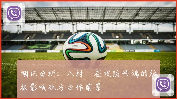 湖记分析：八村塁在攻防两端的短板影响双方合作前景