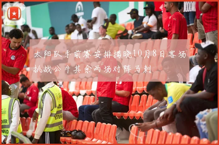 太阳队季前赛安排揭晓10月8日客场挑战公牛其余两场对阵马刺