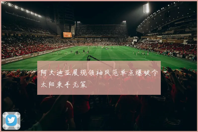 阿夫迪亚展现领袖风范单点爆破令太阳束手无策
