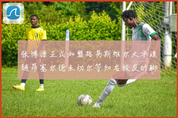 张博源正式加盟路易斯维尔大学追随昂塞尔德米切尔等知名校友的脚步