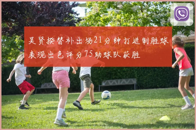 吴贤揆替补出场21分钟打进制胜球表现出色评分75助球队获胜
