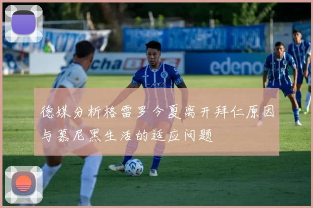 德媒分析格雷罗今夏离开拜仁原因与慕尼黑生活的适应问题