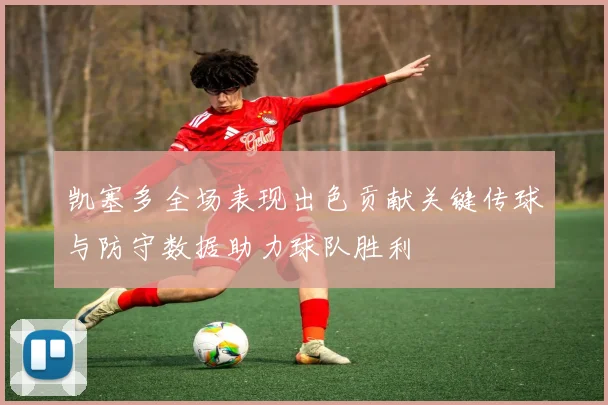 凯塞多全场表现出色贡献关键传球与防守数据助力球队胜利