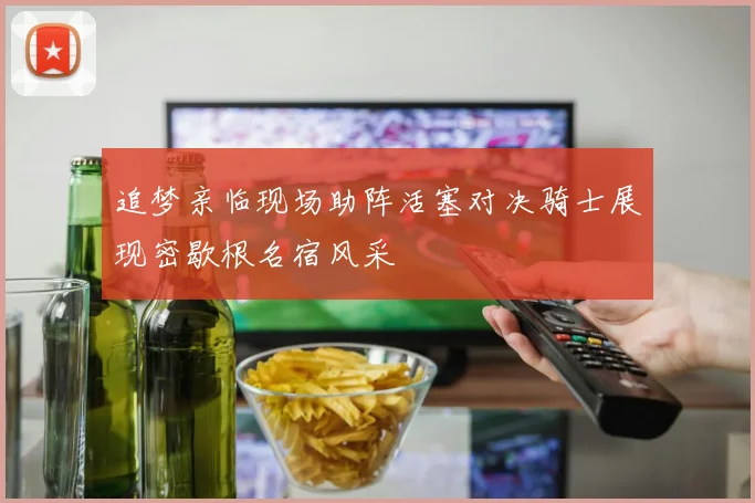 追梦亲临现场助阵活塞对决骑士展现密歇根名宿风采