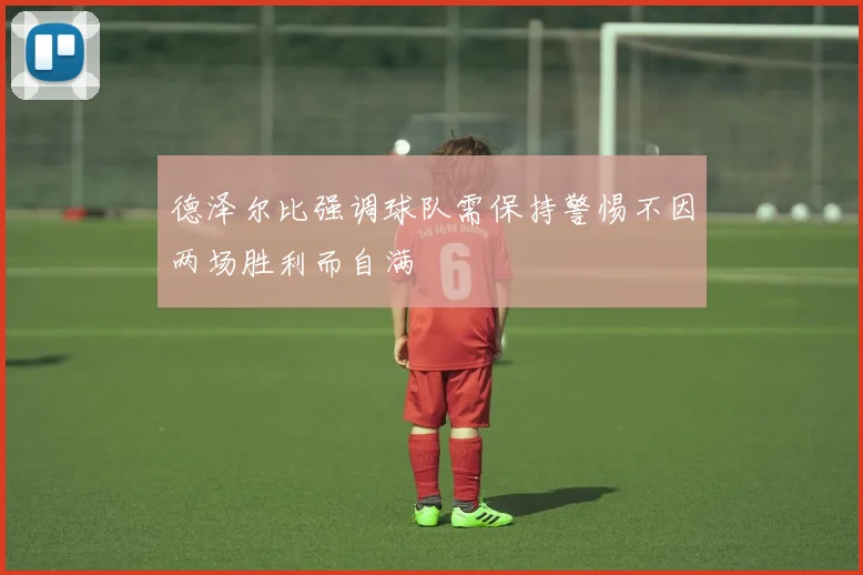 德泽尔比强调球队需保持警惕不因两场胜利而自满