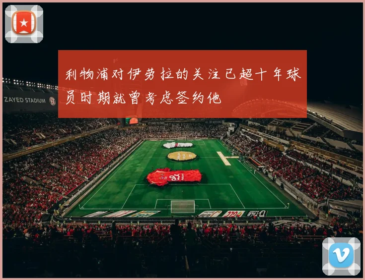 利物浦对伊劳拉的关注已超十年球员时期就曾考虑签约他